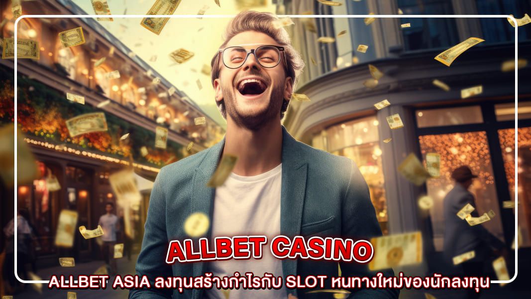 Allbet Asia ลงทุนสร้างกำไรกับ slot หนทางใหม่ของนักลงทุน